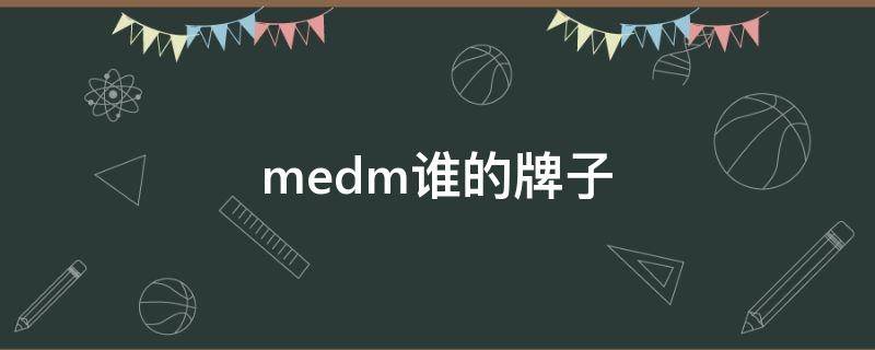 medm谁的牌子（medm谁的厂牌）