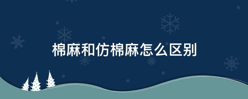 棉麻和仿棉麻怎么区别（棉麻还是麻棉）