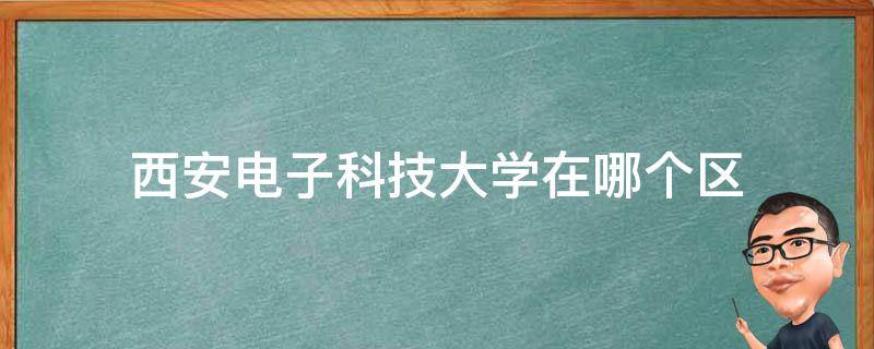 西安电子科技大学在哪个区 西安电子科技大学在哪个区西安电子科技大学在哪个地方