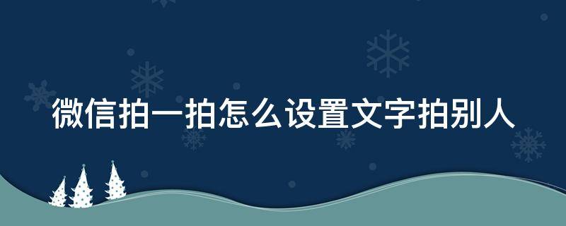 微信拍一拍怎么设置文字拍别人 微信拍一拍怎么设置文字拍自己