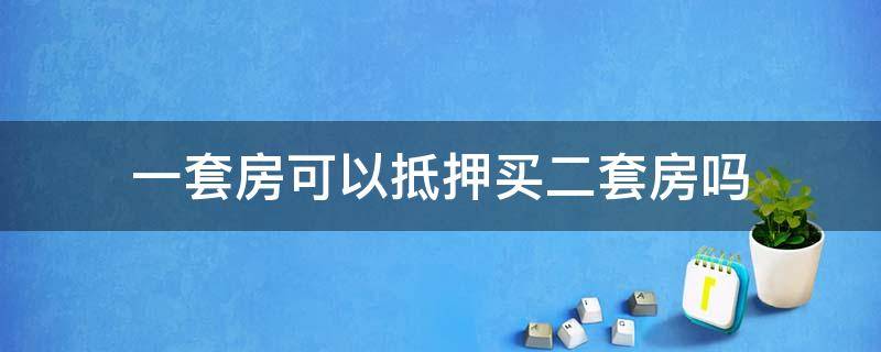 一套房可以抵押买二套房吗 可以把第一套房抵押买第二套吗