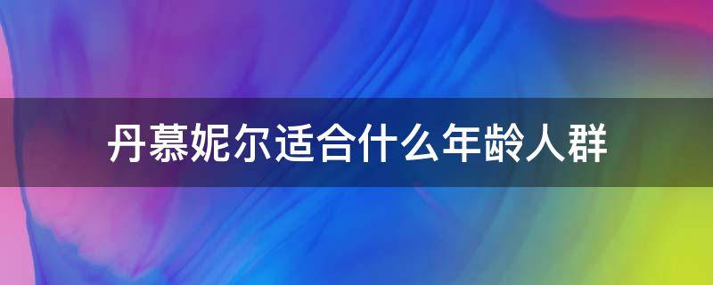 丹慕妮尔适合什么年龄人群（丹慕妮尔衣服适合人群）