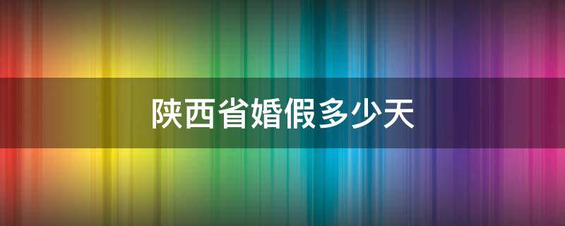 陕西省婚假多少天 陕西省婚假多少天2020新规定