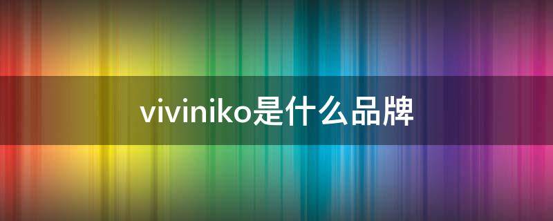 viviniko是什么品牌（vivikorea是什么牌子）