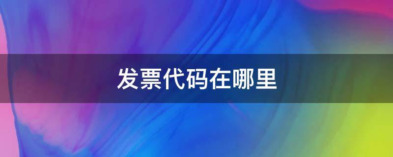 发票代码在哪里 发票的发票代码在哪里