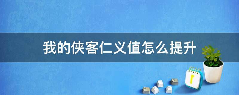 我的侠客仁义值怎么提升 我的侠客仁义值怎么提升到100