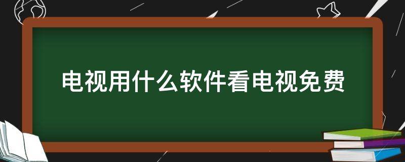 电视用什么软件看电视免费（电视用啥软件看免费）