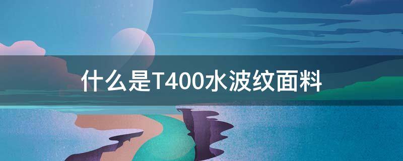 什么是T400水波纹面料（水波纹面料是什么意思）