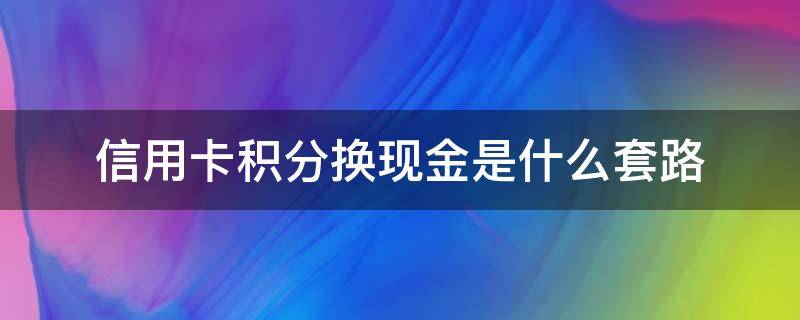 信用卡积分换现金是什么套路（第三方信用卡积分兑换现金是什么套路）