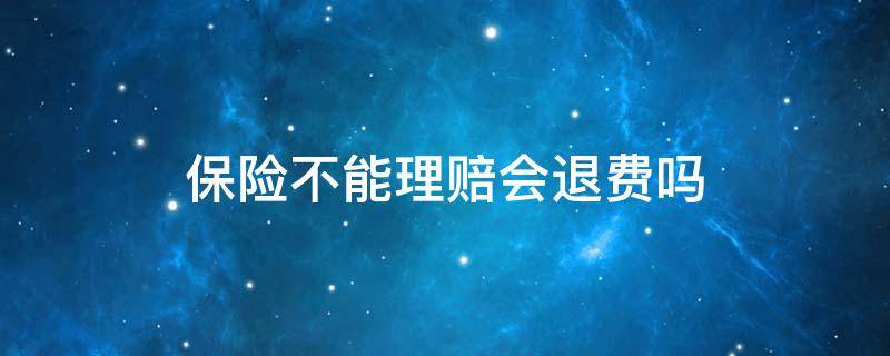 保险不能理赔会退费吗 如果保险不赔付可以退钱吗