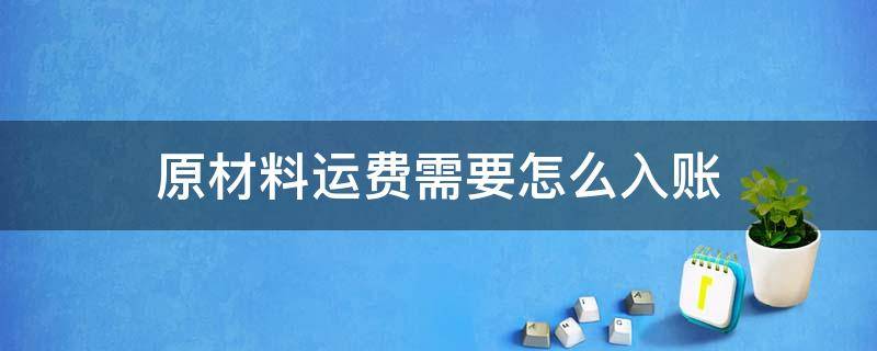 原材料运费需要怎么入账（购买的原材料运费怎么入账）