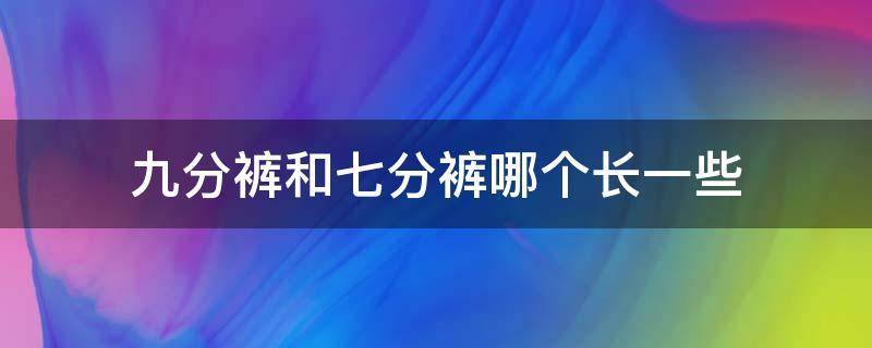 九分裤和七分裤哪个长一些 九分裤和八分裤哪个长