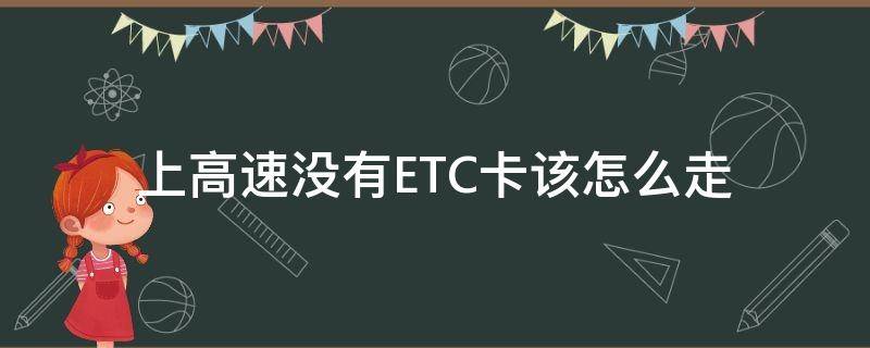 上高速没有ETC卡该怎么走 上高速走etc下高速没有走etc怎么办