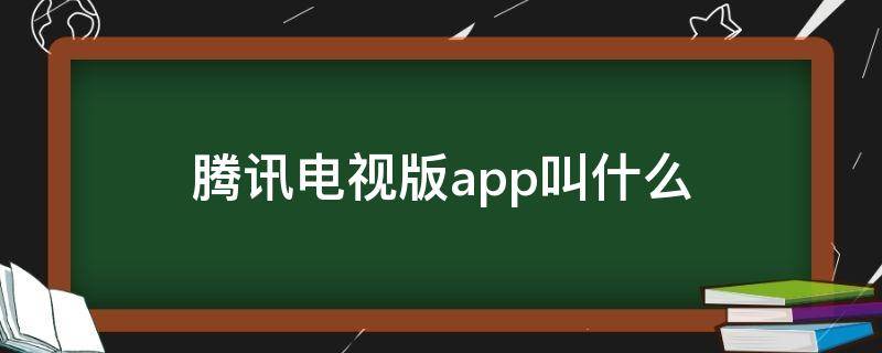 腾讯电视版app叫什么 腾讯电视版app叫什么名字