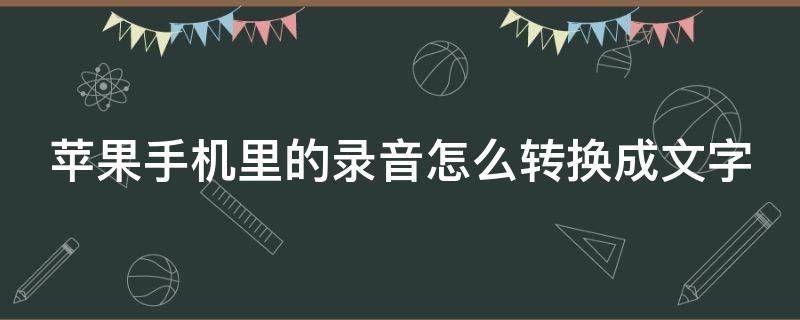 苹果手机里的录音怎么转换成文字（苹果手机里的录音怎么转换成文字文件）