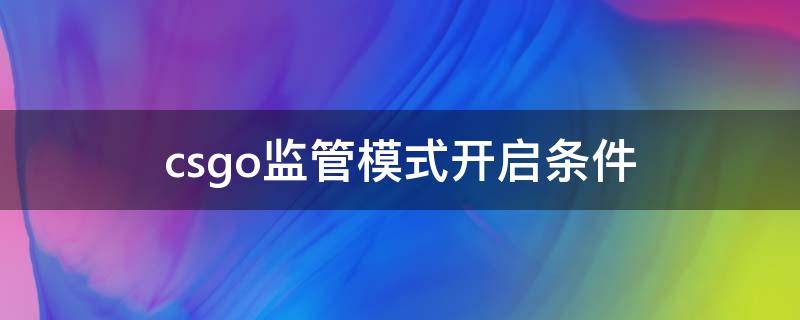 csgo监管模式开启条件 csgo监管模式开启条件2020