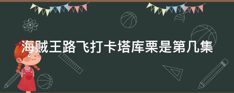 海贼王路飞打卡塔库栗是第几集 海贼王路飞打卡塔库栗是第几集出现的