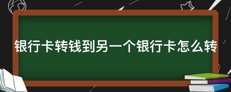 银行卡转钱到另一个银行卡怎么转 银行卡转钱到另一个银行卡怎么转不了