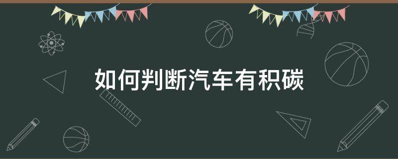 如何判断汽车有积碳（如何判断车子有积碳）