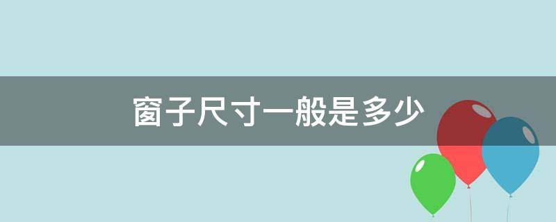 窗子尺寸一般是多少（窗子一般多大尺寸）