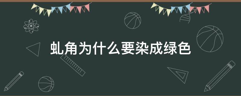 虬角为什么要染成绿色 虬角怎么染成绿色