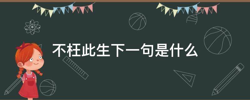 不枉此生下一句是什么 不枉此生前一句是什么