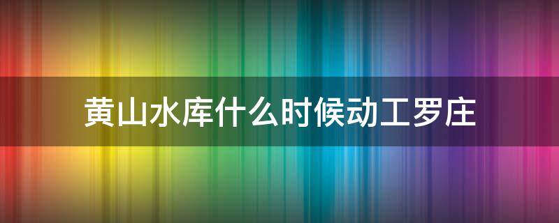 黄山水库什么时候动工罗庄（罗庄黄山镇要建水库吗）