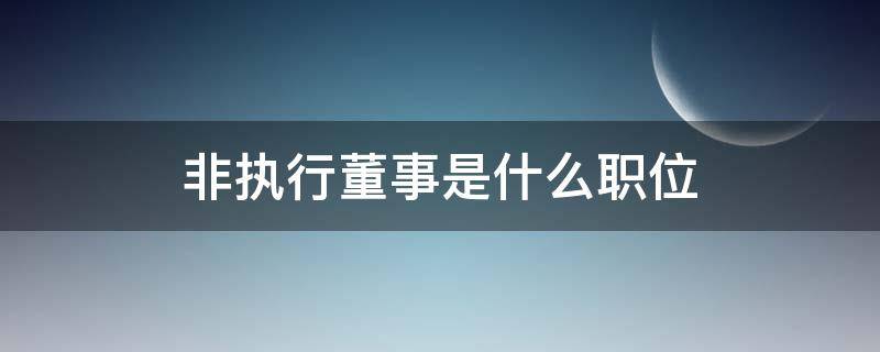 非执行董事是什么职位 非执行董事有哪些