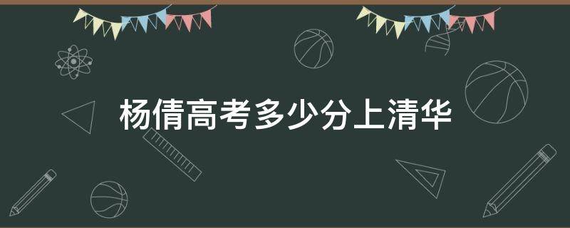 杨倩高考多少分上清华（杨倩考了多少分上清华）