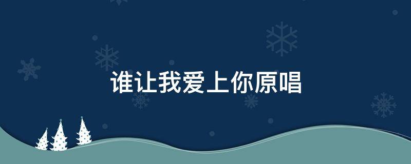 谁让我爱上你原唱 谁让我爱上你原唱汤潮