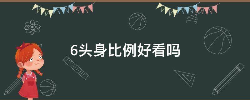 6头身比例好看吗（六头身比例好看吗）