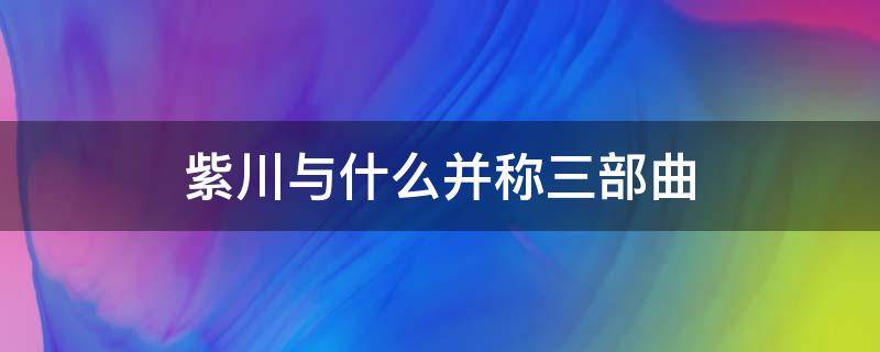 紫川与什么并称三部曲（紫川讲的是什么）