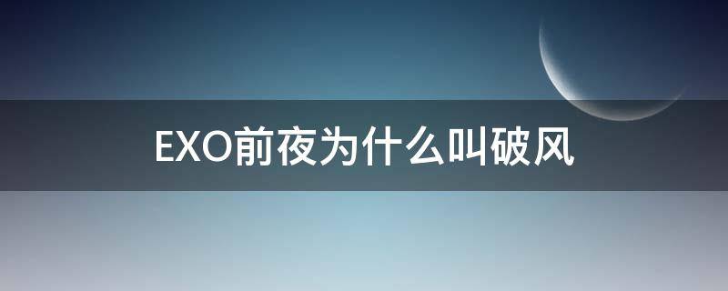 EXO前夜为什么叫破风（exo破风每句都是谁唱的）