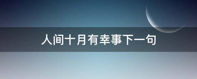 人间十月有幸事下一句（人间十月有幸事下一句是什么）