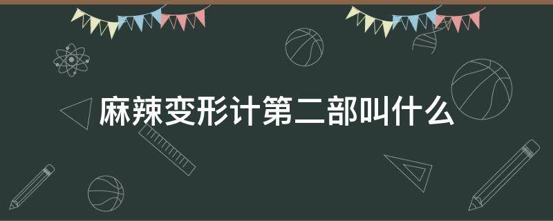 麻辣变形计第二部叫什么（麻辣变形计有第二部吗）