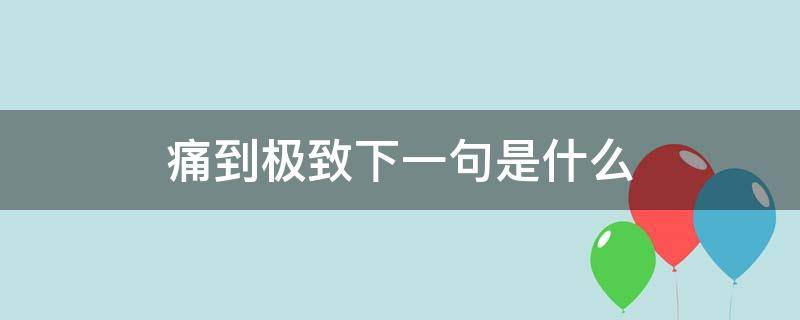 痛到极致下一句是什么（痛到极致的词）