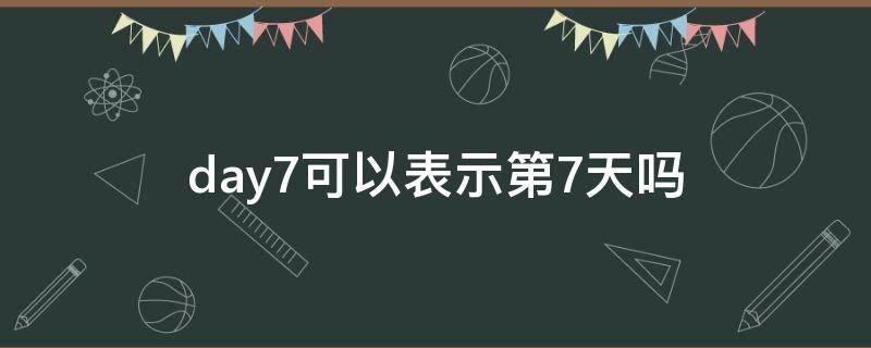 day7可以表示第7天吗 day7什么意思