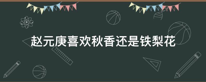 赵元庚喜欢秋香还是铁梨花（《铁梨花》赵元庚结局）