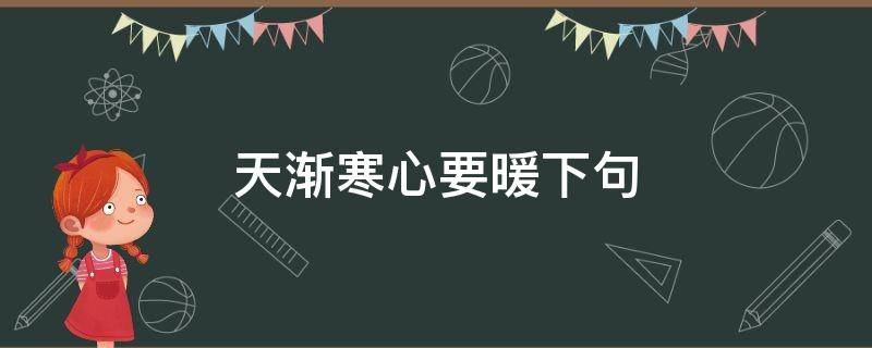 天渐寒心要暖下句（寒天心暖下一句是什么）