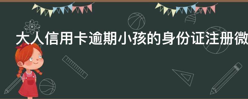 大人信用卡逾期小孩的身份证注册微信有影响吗