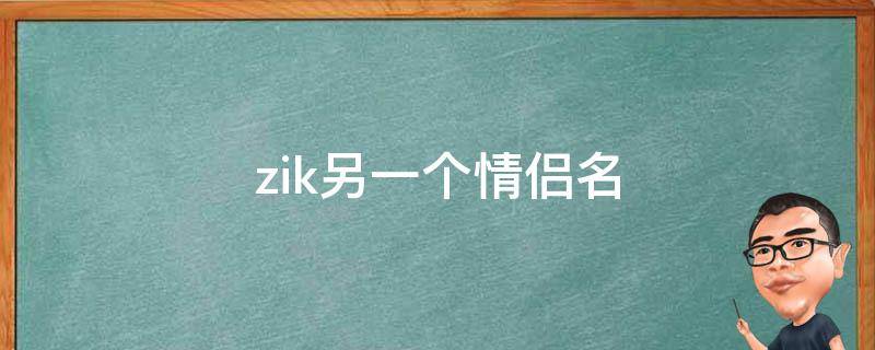 zik另一个情侣名（zikh情侣网名）