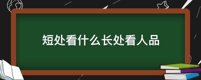 短处看什么长处看人品（短处看性格,长处看人品）