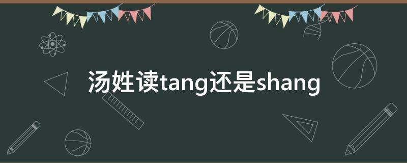 汤姓读tang还是shang 汤姓读什么