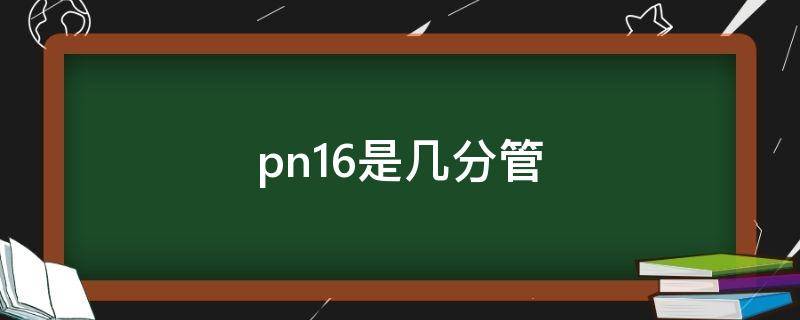 pn16是几分管（pn16阀门用于几分管）