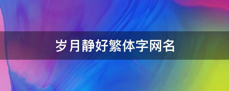 岁月静好繁体字网名 岁月静好繁体字带符号