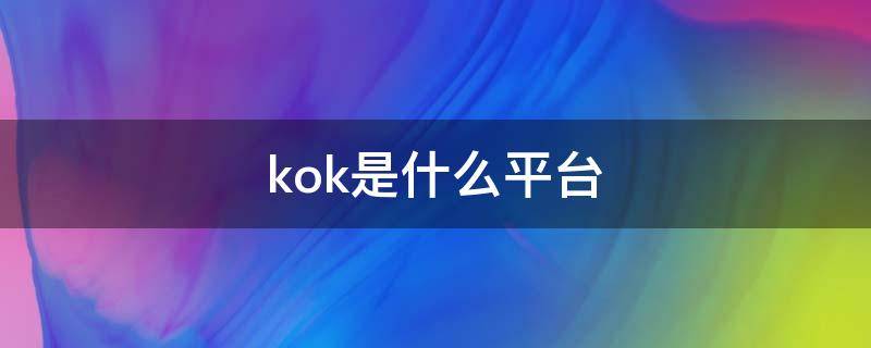 kok是什么平台 kok这个平台怎么样