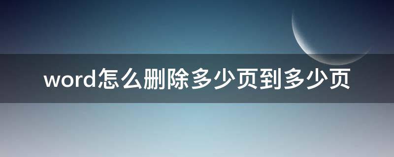 word怎么删除多少页到多少页 word如何删除几页到几页