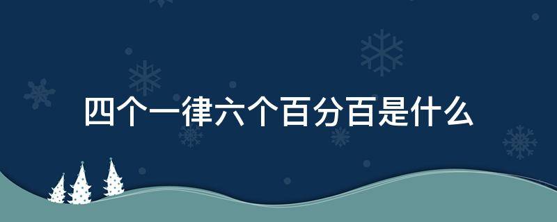 四个一律六个百分百是什么 四个一六个十分之一