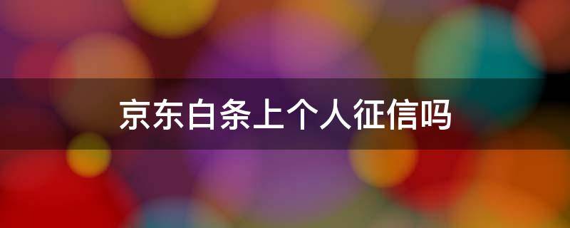 京东白条上个人征信吗 京东白条上个人征信吗?