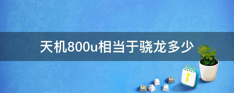 天机800u相当于骁龙多少（天玑800u相当于骁龙多少的性能）